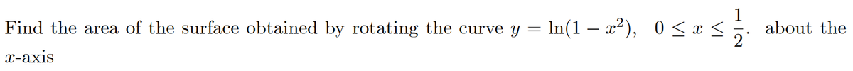 Find the area of the surface obtained by rotating the curve y = ln(1 – x²), 0<x <
about the
2
-
х-ахis
