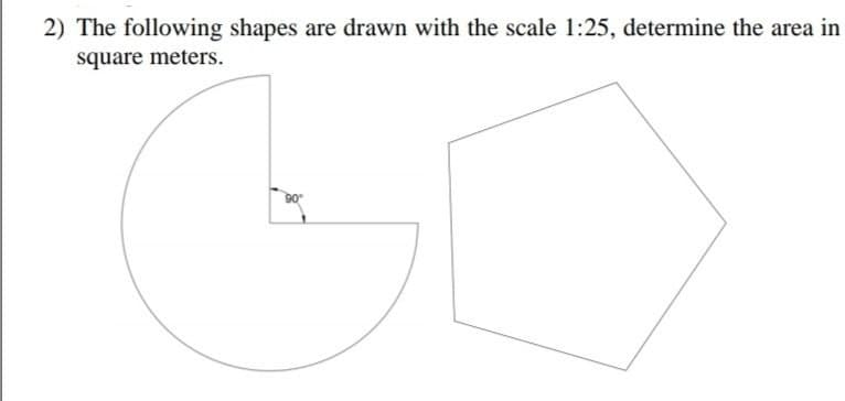 2) The following shapes are drawn with the scale 1:25, determine the area in
square meters.
90
