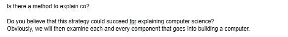 Is there a method to explain co?
Do you believe that this strategy could succeed for explaining computer science?
Obviously, we will then examine each and every component that goes into building a computer.