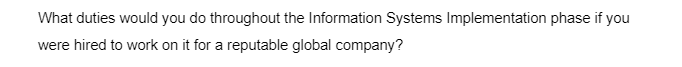 What duties would you do throughout the Information Systems Implementation phase if you
were hired to work on it for a reputable global company?