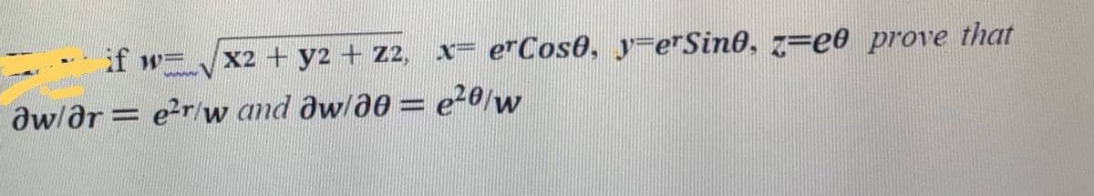 if w=x2 + y2 + z2,
x= erCos0, y=erSin0, z=e0 prove that
aw/ar= e2r/w and aw/ae= e20/w
%3D
