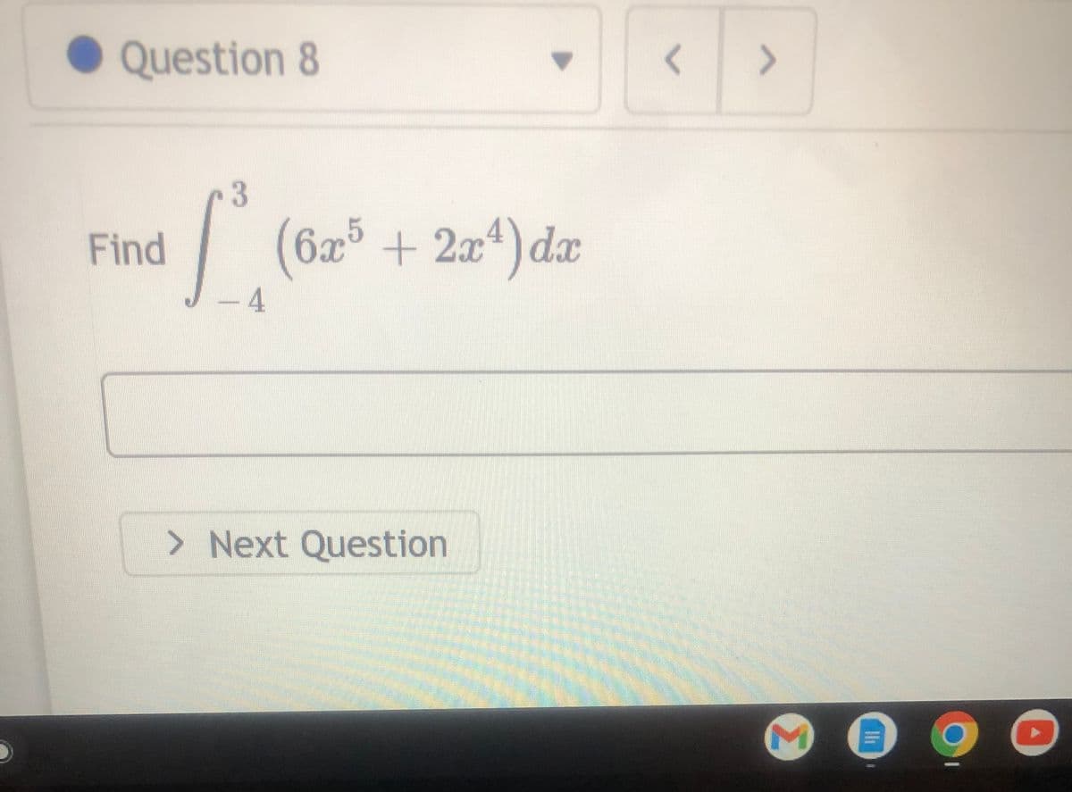 Question 8
Find
3
- 4
(6x5+2x4) dx
> Next Question
A
( 09