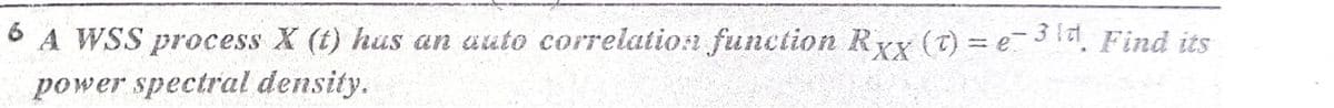 A WSS process X (t) hus an auto correlation function Ryy (T) = e3a, Find its
power spectral density.
