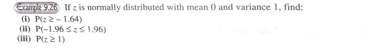 Example 9.26 If z is normally distributed with mean 0 and variance 1, find:
(i) P(z > – 1.64)
(ii) P(-1.96 < z< 1.96)
(iii) P(z> 1)
P(z >
