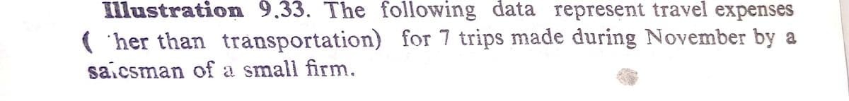 Illustration 9.33. The following data represent travel expenses
('her than transportation) for 7 trips made during November by a
saicsman of a small firm.
