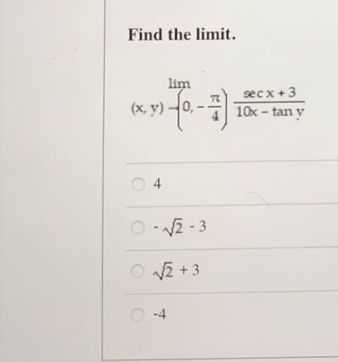 Find the limit.
lim
(x, y) -0,
4
-√√2-3
√√2+3
-4
secx +3
10x - tan y