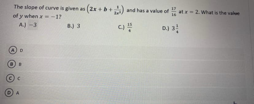 The slope of curve is given as (2x + b +) and has a value of
at x = 2. What is the value
of y when x = -1?
16
A.) -3
C.)
15
В.) 3
D.) 3
A
DA
