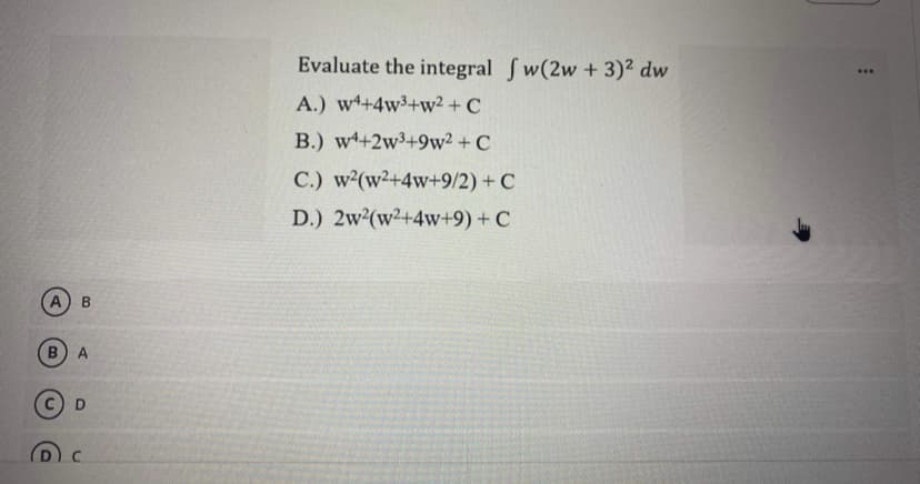 Evaluate the integral fw(2w + 3)² dw
A.) w+4w3+w2 + C
B.) wt+2w3+9w² + C
C.) w (w2+4w+9/2) + C
D.) 2w²(w²+4w+9) + C
B) A
