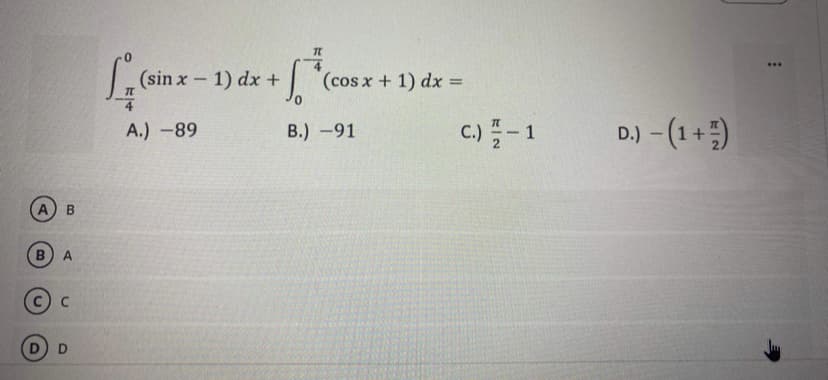 ..
(sin x - 1) dx +
(cos x+ 1) dx =
%3D
c.)-1
D.) - (1 +)
A.) -89
B.) -91
B
B) A
D
