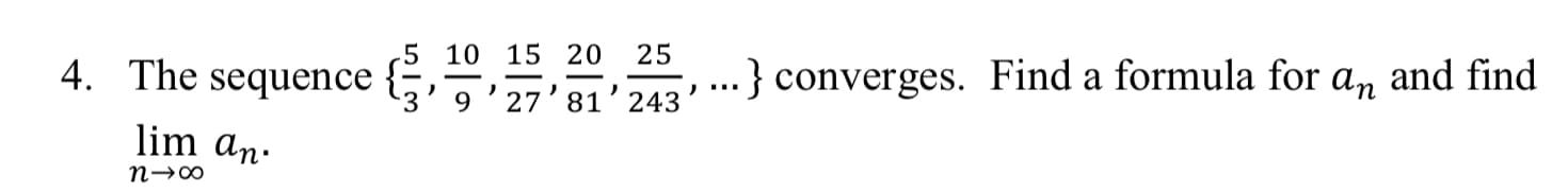 5 10 15 20
25
4. The sequence {÷,÷ .} converges. Find a formula for a, and find
3'9'27'81' 243
lim an.
