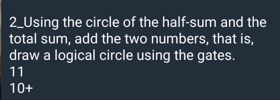 2_Using the circle of the half-sum and the
total sum, add the two numbers, that is,
draw a logical circle using the gates.
11
10+
