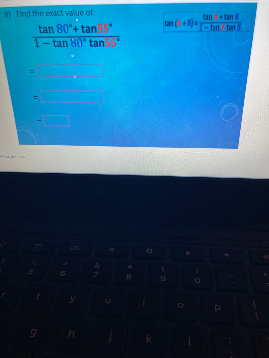 8) Find the exact value of:
tan (A+B)=
tan A+tan B
-tan A tan B
tan 80°+ tan55°
1-tan 80° tan55°
speaker notes
&
6.
8.
