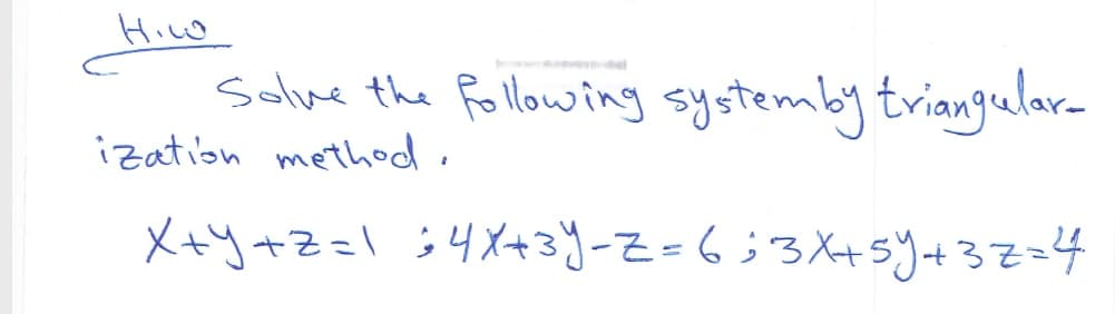 Hiww
Solve the following systemby triangular-
ization method,
X+y+Z=l ;4X+3Y-Z=6;3Xtsy+3Z=4
