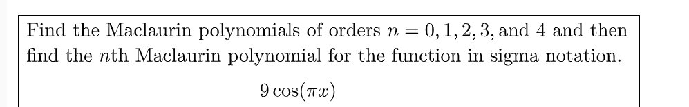 Find the Maclaurin polynomials of orders n = 0, 1, 2, 3, and 4 and then
find the nth Maclaurin polynomial for the function in sigma notation.
9 cos(Ta)
