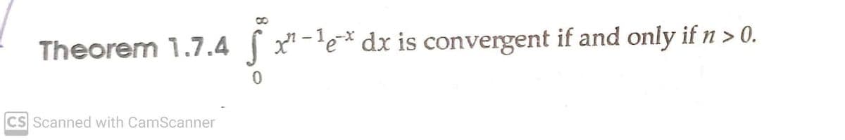 8
Theorem 1.7.4 x-'e* dx is convergent if and only if n > 0.
CS Scanned with CamScanner
