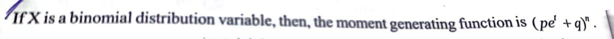 IfX is a binomial distribution variable, then, the moment generating function is (pe
q)" .
