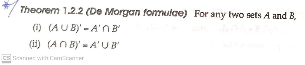 Theorem 1.2.2 (De Morgan formulae) For any two sets A and B,
(i) (AU B)' = A'N B'
(ii) (AN B)' = A' U B'
CS Scanned with CamScanner
