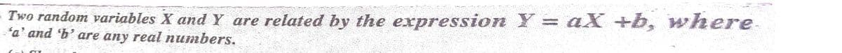 Two random variables X andY are related by the expression Y = aX +b, where
ta' and 'b' are any real numbers.
