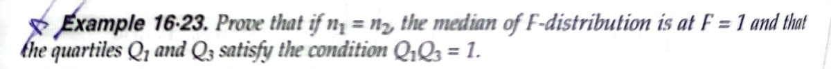 Example 16-23. Prove that if n¡ = n, the median of F-distribution is at F = 1 and that
khe quartiles Qr and Q3 satisfy the condition Q,Q3 = 1.
