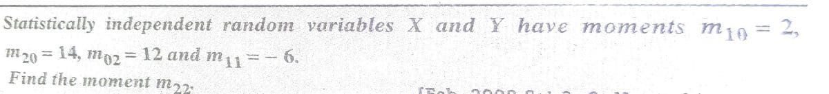 Statistically independent random variables X and Y have moments m1o = 2,
m 20 = 14, mo2 12 and m11
m20
6.
m11
Find the moment m,2
