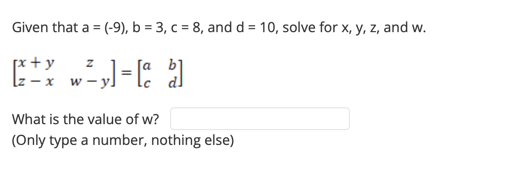 Given that a = (-9), b = 3, c = 8, and d = 10, solve for x, y, z, and w.
[²+x w²y] =[a b]
C
What is the value of w?
(Only type a number, nothing else)