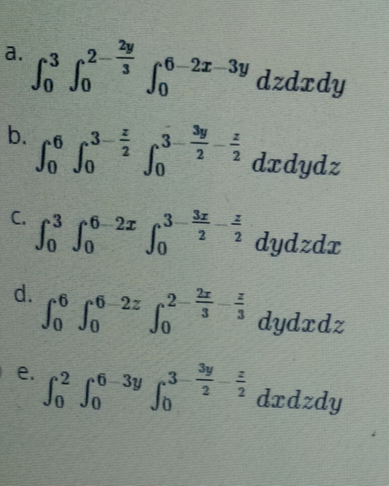 2y
a. 3
So So
.2
6-21-3y
dzdrdy
b.
3
i dadydz
3
So
C. 3
6 2x
3 江
So
dydzdr
d. 6
6 2z 2-
3 dydrdz
3y
.3
e.
0 3y
drdzdy
N2
