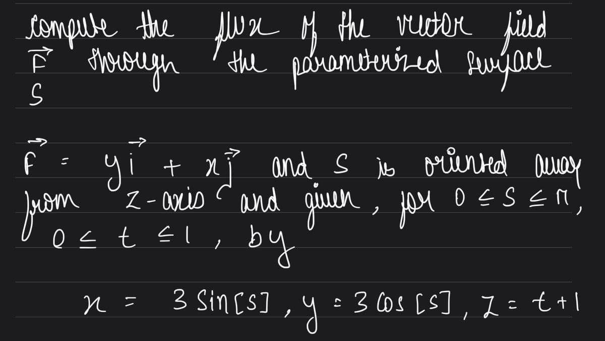 tompule the
thusugh
JWr M the veuetere fild
the pobremiterred
f
yi
Z - axis cand
2 and s ib oriered ausay
こ
giuen, jeu
o s t El,
by
3 Sin[s]
: 3 Cos [S], Z = t+l
