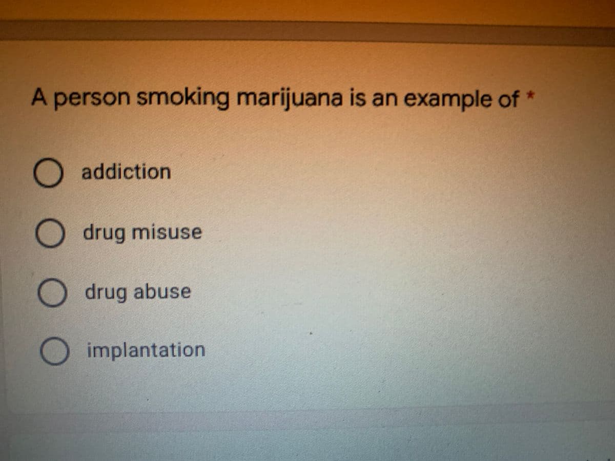 A person smoking marijuana is an example of *
addiction
drug misuse
O drug abuse
implantation
