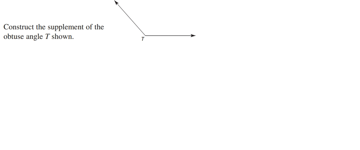 Construct the supplement of the
obtuse angle T shown.
