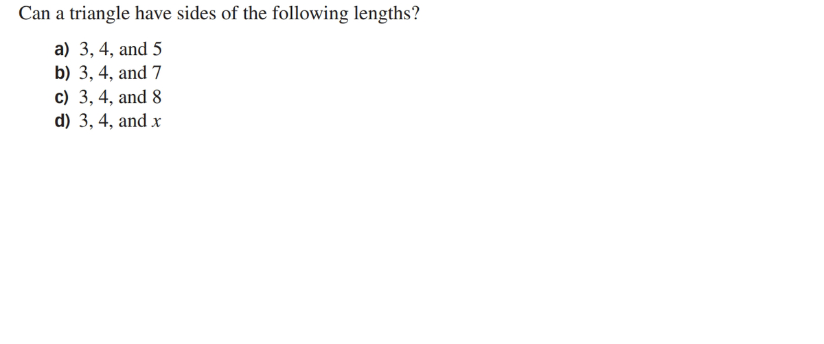 Can a triangle have sides of the following lengths?
a) 3, 4, and 5
b) 3, 4, and 7
c) 3, 4, and 8
d) 3, 4, and x
