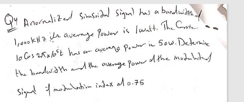 QY Anormalized Sikusoidad sigm) has a
bandwith.nod
1,000KHZ idn auerage Power is lwatt. The Cm'
lo Cos 2Tx/o°t has
am ayerano Power in Sow. Deternin
Signl imodulatiom index al o.75
