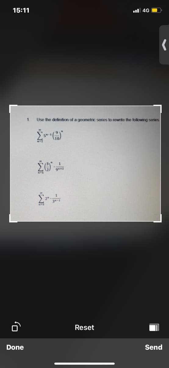 15:11
l 4G O
1
Use the definition of a geometric series to rewrite the following series
9n+2
Reset
Done
Send
