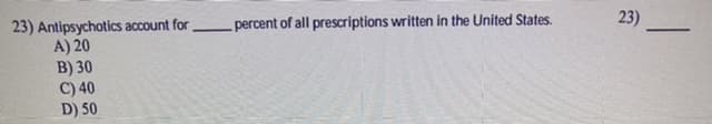 23) Antipsychotics account for
A) 20
B) 30
C) 40
percent of all prescriptions written in the United States.
23)
D) 50
