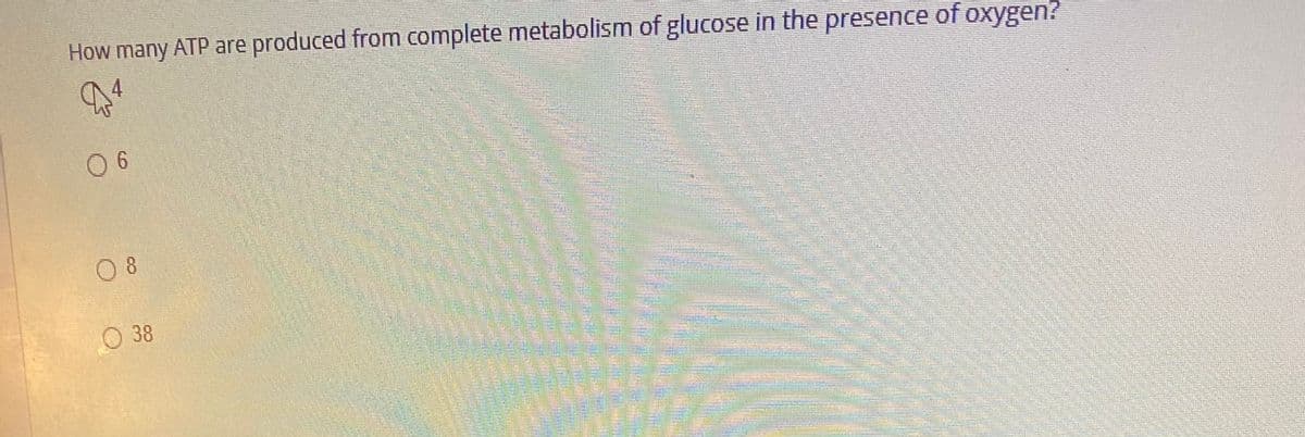 How many ATP are produced from complete metabolism of glucose in the presence of oxygen?
4.
0 6
0 8
38
