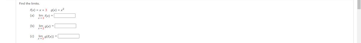 Find the limits.
f(x) = x + 3 g(x) = x2
lim f(x) =
(a)
X-3
(Ь)
lim g(x)
X- 2
(c)
lim g(f(x))
X-3
