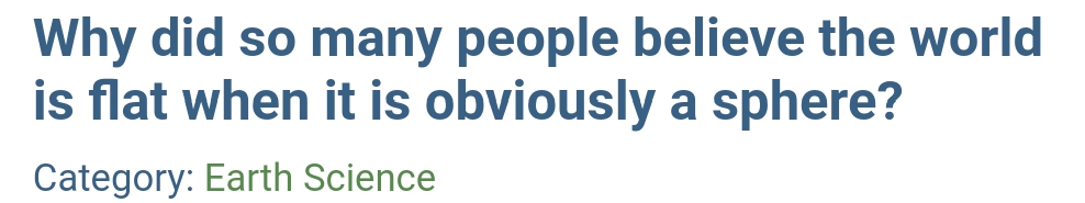 Why did so many people believe the world
is flat when it is obviously a sphere?
Category: Earth Science