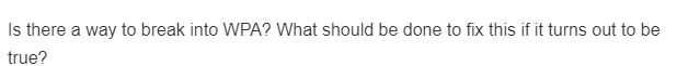 Is there a way to break into WPA? What should be done to fix this if it turns out to be
true?