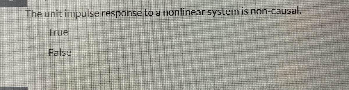 The unit impulse response to a nonlinear system is non-causal.
True
False