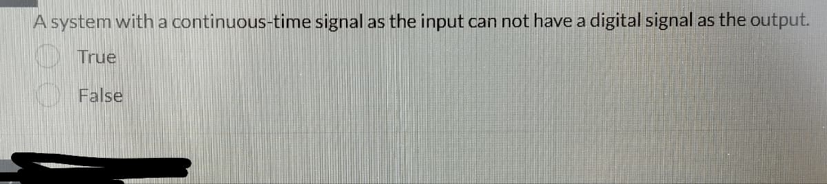 A system with a continuous-time signal as the input can not have a digital signal as the output.
True
False