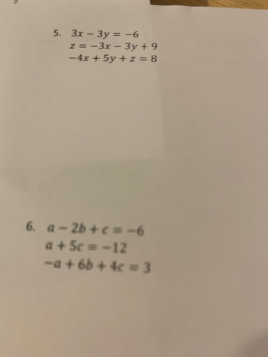 5. 3x – 3y = -6
z = -3x – 3y + 9
-4x + 5y + z = 8
6. a-2b + e =-6
a + 5c = -12
-a + 6b + 4c = 3
