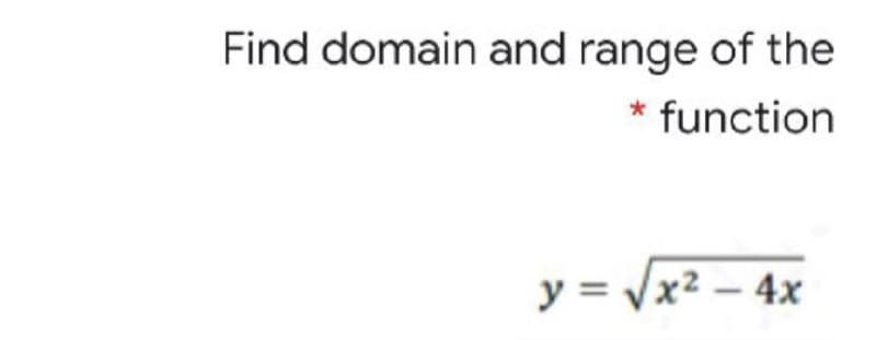 Find domain and range of the
* function
y = Vx2 – 4x
