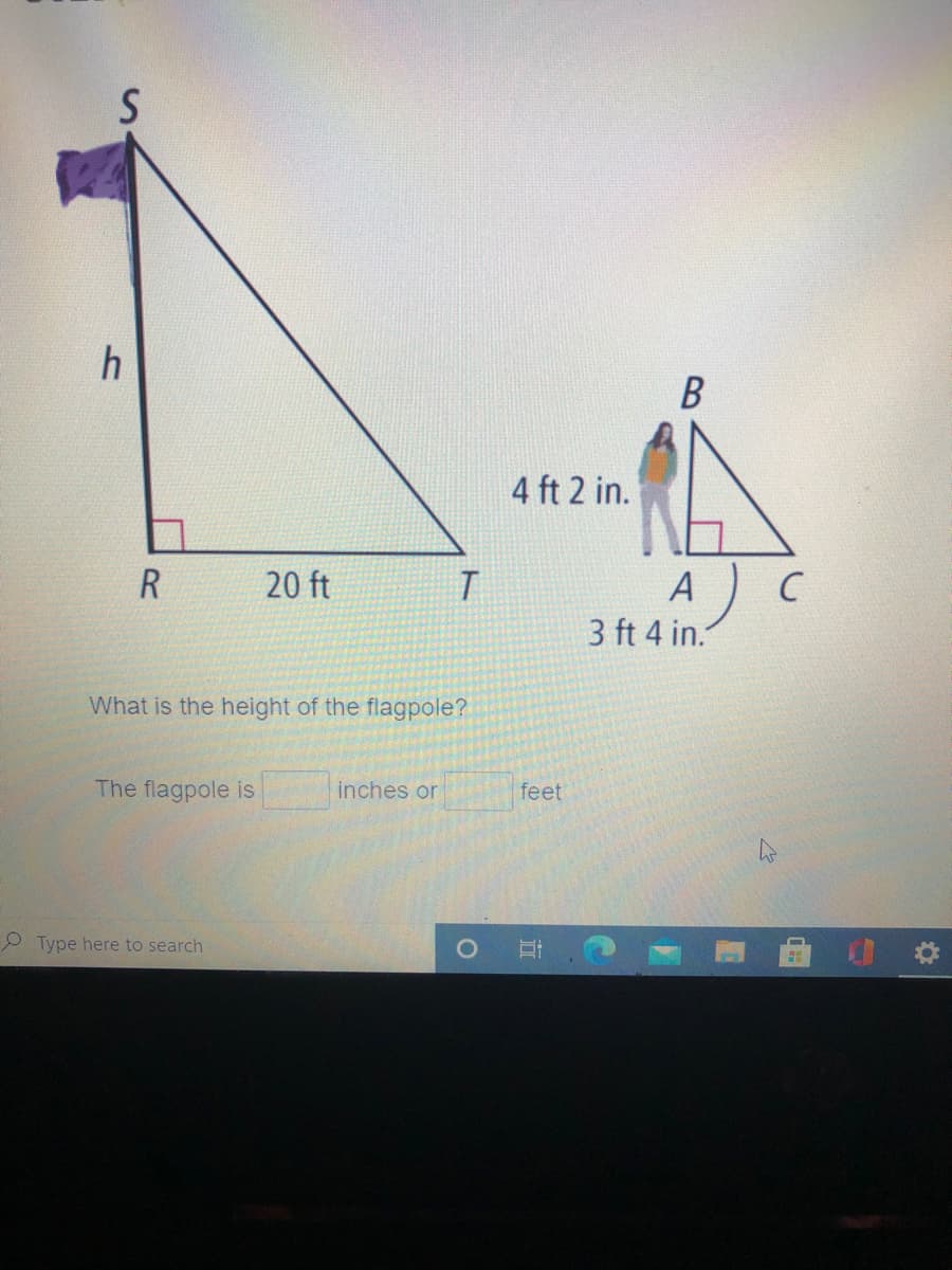 4 ft 2 in.
R
20 ft
А
3 ft 4 in.
What is the height of the flagpole?
The flagpole is
inches or
feet
O Type here to search

