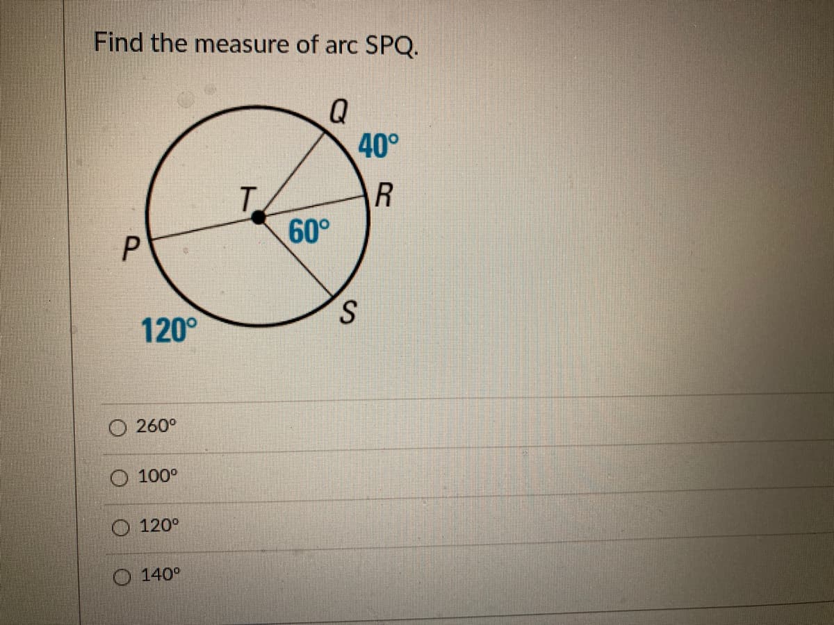 Find the measure of arc SPQ.
Q
40°
T.
60°
120°
O 260°
100°
O 120°
O140°
