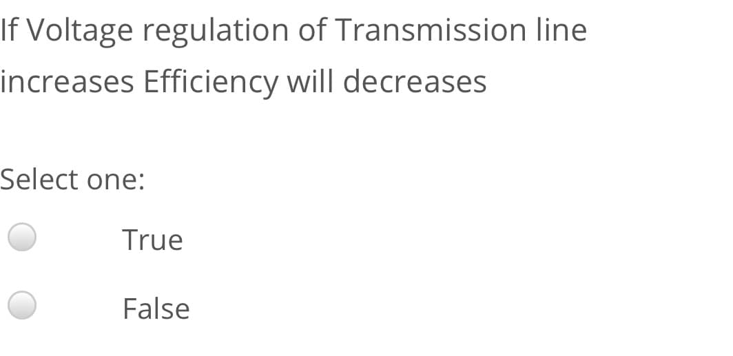 If Voltage regulation of Transmission line
increases Efficiency will decreases
Select one:
True
False
