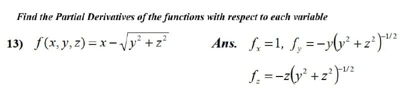 Find the Partial Derivatives of the functions with respect to each variable
Ans. f, =1, f, =-y(v² +z*)?
-1/2
13) f(x, y, z)=x - Vy² +z?
I. =-z(v² +z°}?
-1/2
