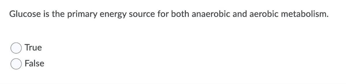 Glucose is the primary energy source for both anaerobic and aerobic metabolism.
True
False