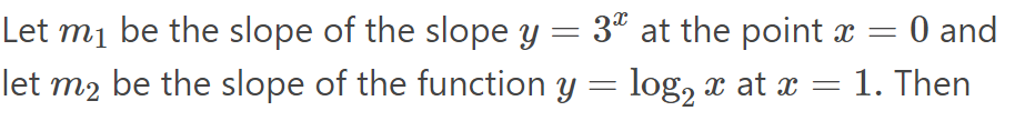 Let m1 be the slope of the slope Y = 3ª at the point x =
let m2 be the slope of the function y = log, x at x = 1. Then
0 and
