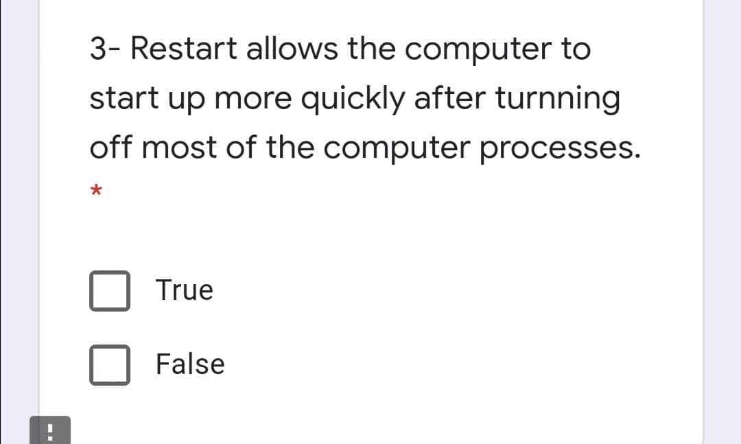 3- Restart allows the computer to
start up more quickly after turnning
off most of the computer processes.
True
False
