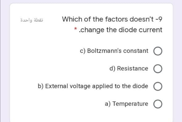 نقطة واحدة
Which of the factors doesn't -9
.change the diode current
c) Boltzmann's constant
d) Resistance O
b) External voltage applied to the diode O
a) Temperature O
