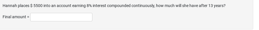 Hannah places $ 5500 into an account earning 8% interest compounded continuously, how much will she have after 13 years?
Final amount =